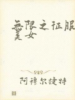 无限之征服天下美女