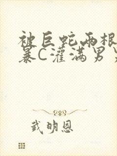 被巨蛇两根强制暴C灌满男男漫画封面