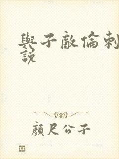 与子敌伦刺激小说