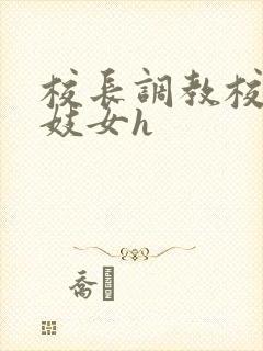 校长调教校花成妓女h