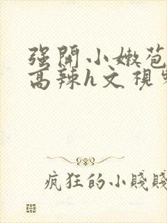 强开小嫩苞h文高辣h文视频