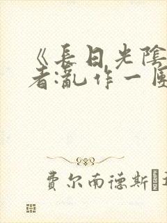 《长日光阴》作者:乱作一团