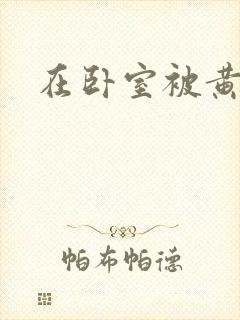 在卧室被黄总干