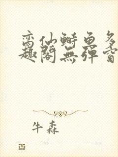 脔仙鲥鱼多刺笔趣阁无弹窗