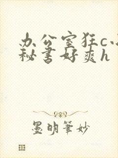 办公室狂c小雪秘书好爽h