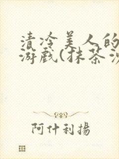 清冷美人的神奇游戏(抹茶沙冰)全文阅读