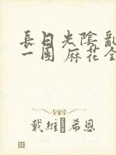 长日光阴 乱作一团 麻花全文无删减