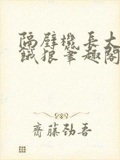 隔壁机长大叔是饿狼笔趣阁