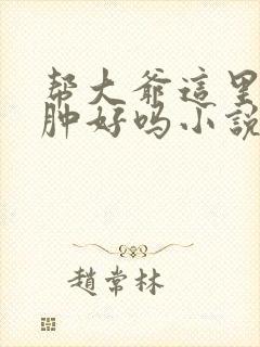 帮大爷这里消消肿好吗小说封面