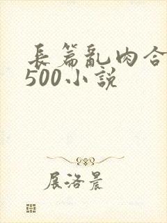 长篇乱肉合集乱500小说