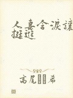 人妻含泪让粗大挺进