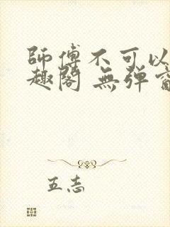 师傅不可以 笔趣阁 无弹窗