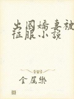 出国娇妻被黑人征服小说