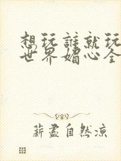 想玩谁就玩谁的世界媚心全文阅读封面