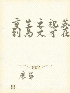 重生之祝英台遇到马文才在线阅读