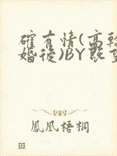 确有情(高干 婚后)BY既望免费阅读笔趣阁