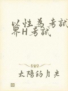 以性为考试的世界H考试