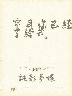 宝贝你已经长大了给我