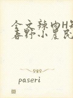 全文辣肉H短篇春野小农民