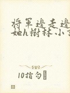 将军边走边挺进她h树林小说