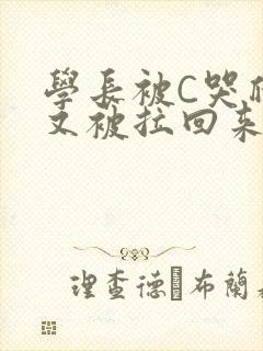 学长被C哭爬走又被拉回来