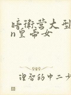 暗卫营大型hpn皇帝女