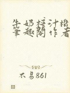 牛奶榨汁机po笔趣阁作者