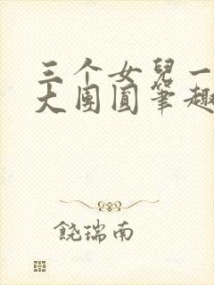 三个女儿一锅烩大团圆笔趣阁