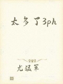 太多了3ph