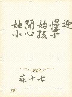 她开始慢迎迎合小心孩子