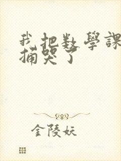 我把数学课代表捅哭了