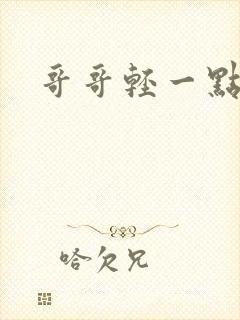 哥哥轻一点我疼