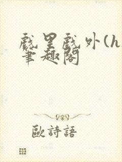 戏里戏外(h)笔趣阁