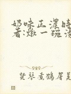 奶味正浓时 作者:炖一碗汤
