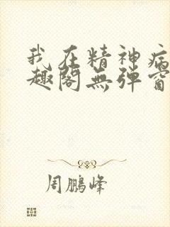 我在精神病院笔趣阁无弹窗