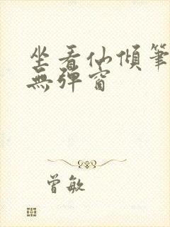 坐看仙倾笔趣阁无弹窗