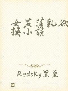 女友荡乳欲伦交换小说