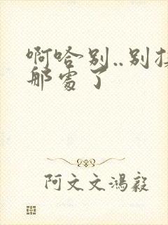 啊哈别..别揉那处了