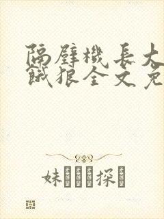 隔壁机长大叔是饿狼全文免费阅读