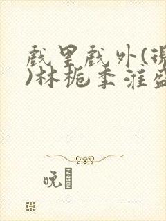 戏里戏外(现场)林栀季淮盛笔趣阁