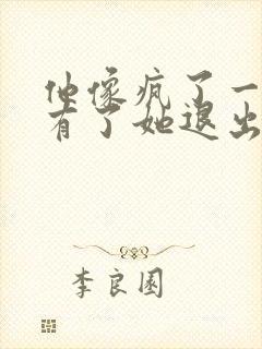 他像疯了一样占有了她退出