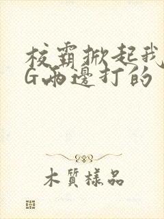 校霸掀起我光PG两边打的