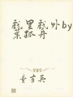 戏里戏外by一叶孤舟