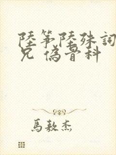 陆筝陆殊词 养兄 伪骨科