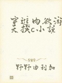 穿进肉欲游戏每天挨c小说