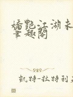 娇艳江湖未删节笔趣阁