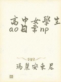 高中女学生挨cao日常np