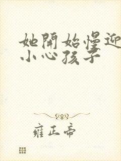 她开始慢迎迎合小心孩子