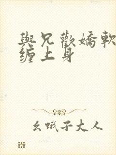 与兄欢娇软嫡女缠上身封面