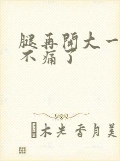 腿再开大一点就不痛了